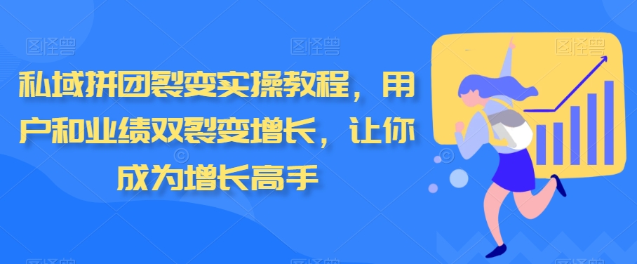 私域拼团裂变实操教程，用户和业绩双裂变增长，让你成为增长高手-中创网_分享创业资讯_网络项目资源