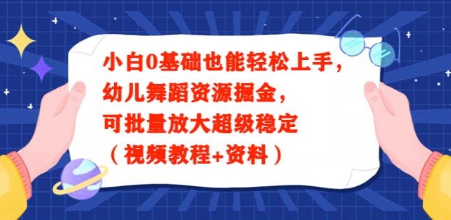 小白0基础也能轻松上手，幼儿舞蹈资源掘金，可批量放大超级稳定（视频教程+资料）-中创网_分享创业资讯_网络项目资源