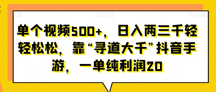 单个视频500+，日入两三千轻轻松松，靠“寻道大千”抖音手游，一单纯利润20-中创网_分享创业资讯_网络项目资源