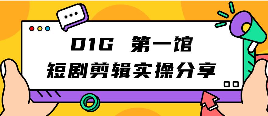 D1G第一馆短剧剧本视频剪辑实际操作共享，看了就可实行，新项目并不复杂-中创网_专注互联网创业,项目资源整合