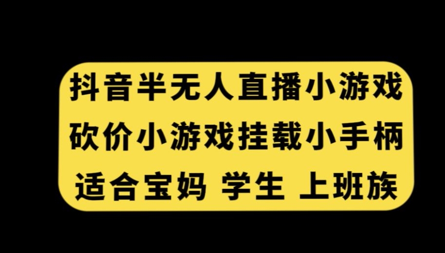 抖音半无人直播砍价小游戏，挂载游戏小手柄，适合宝妈学生上班族【揭秘】-中创网_分享创业资讯_网络项目资源