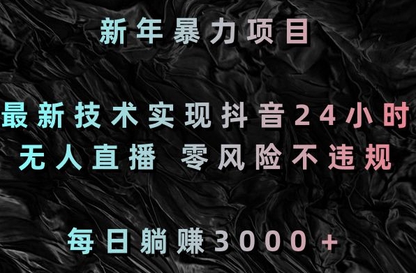 新年暴力项目，最新技术实现抖音24小时无人直播，零风险不违规，每日躺赚3000＋【揭秘】-中创网_分享创业资讯_网络项目资源