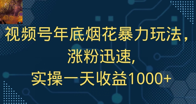 视频号年底烟花暴力玩法，涨粉迅速,实操一天收益1000+-中创网_分享创业资讯_网络项目资源