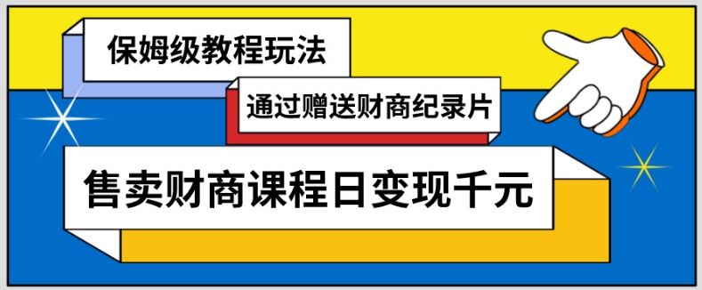 通过赠送财商纪录片售卖财商课程日变现千元，保姆级教程玩法-中创网_分享创业资讯_网络项目资源