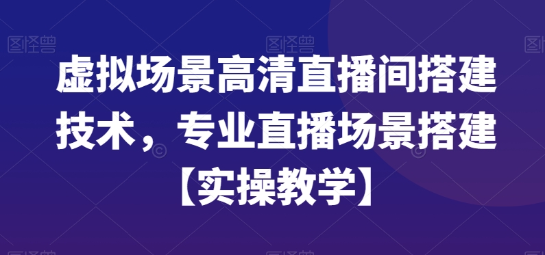 虚拟场景高清直播间搭建技术，专业直播场景搭建【实操教学】-中创网_分享创业资讯_网络项目资源