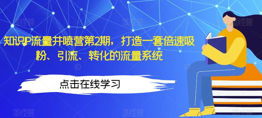 知识IP流量井喷营第2期，打造一套倍速吸粉、引流、转化的流量系统-中创网_分享创业资讯_网络项目资源