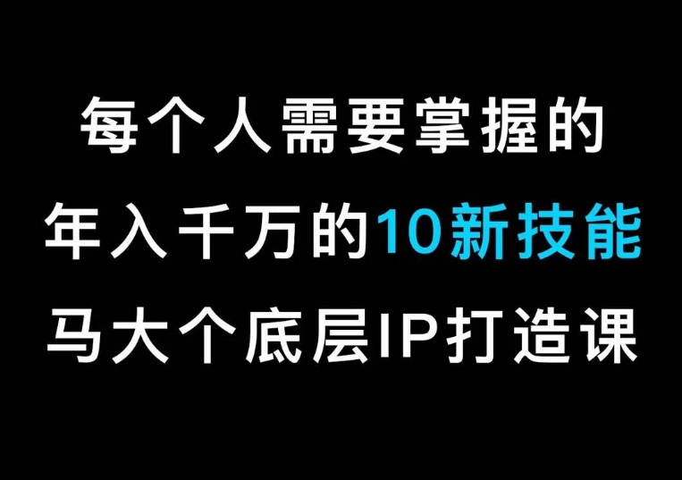 马大个的IP底层逻辑课，​每个人需要掌握的年入千万的10新技能，约会底层IP打造方法！-中创网_分享创业资讯_网络项目资源