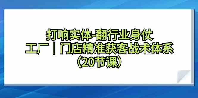 打响实体行业翻身仗，工厂门店精准获客战术体系（20节课）-中创网_分享创业资讯_网络项目资源