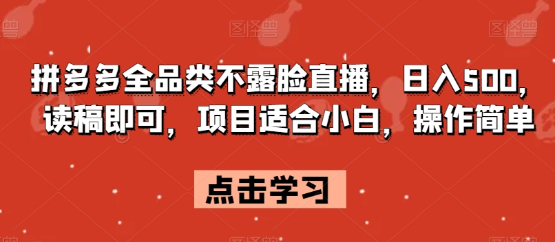 拼多多全品类不露脸直播，日入500，读稿即可，项目适合小白，操作简单【揭秘】-中创网_分享创业资讯_网络项目资源