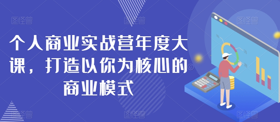 个人商业实战营年度大课，打造以你为核心的商业模式-中创网_分享创业资讯_网络项目资源