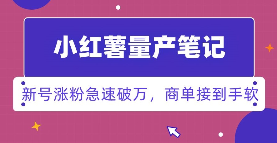 小红书量产笔记，一分种一条笔记，新号涨粉急速破万，新黑马赛道，商单接到手软【揭秘】-中创网_分享创业资讯_网络项目资源