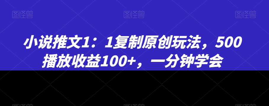 小说推文1：1复制原创玩法，500播放收益100+，一分钟学会【揭秘】-中创网_分享创业资讯_网络项目资源