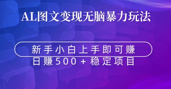 AI图文变现无脑暴力玩法，新手小白上手即可赚，日赚500+稳定项目-中创网_分享创业资讯_网络项目资源