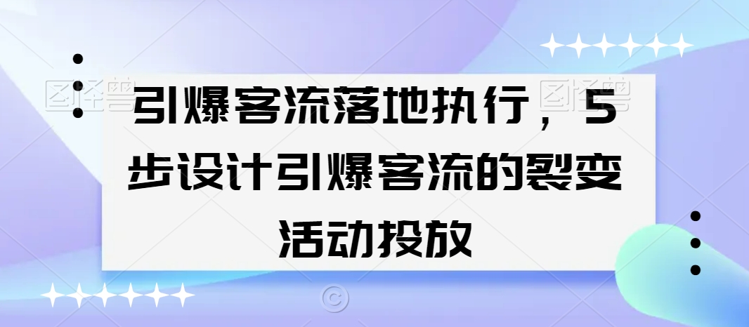 引爆客流落地执行，5步设计引爆客流的裂变活动投放-中创网_分享创业资讯_网络项目资源