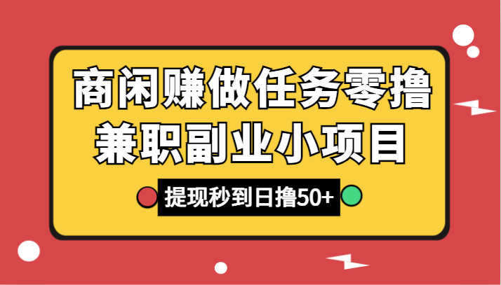 商闲赚接任务零撸兼职副业小程序，取现实时到账，日撸50-星仔副业