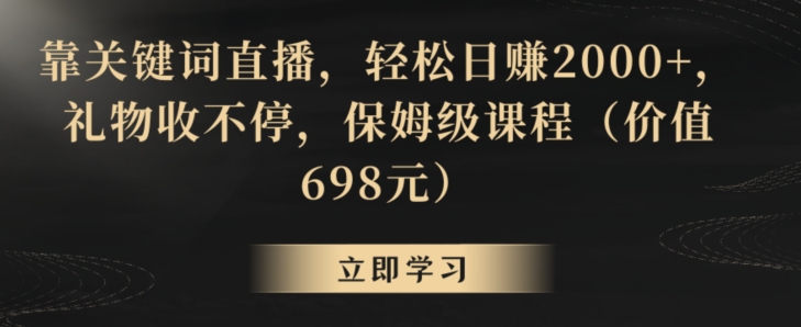 靠关键词直播，轻松日赚2000+，礼物收不停，保姆级课程（价值698元）【揭秘】-中创网_分享创业资讯_网络项目资源