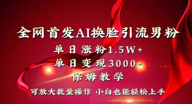 全网首发Ai换脸引流男粉，单日涨粉1.5w+，单日变现3000+，小白也能轻松上手拿结果【揭秘】-中创网_分享创业资讯_网络项目资源