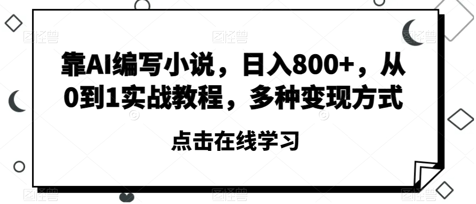 靠AI编写小说，日入800+，从0到1实战教程，多种变现方式【揭秘】-暖阳网-优质付费教程和创业项目大全-中创网_分享创业资讯_网络项目资源