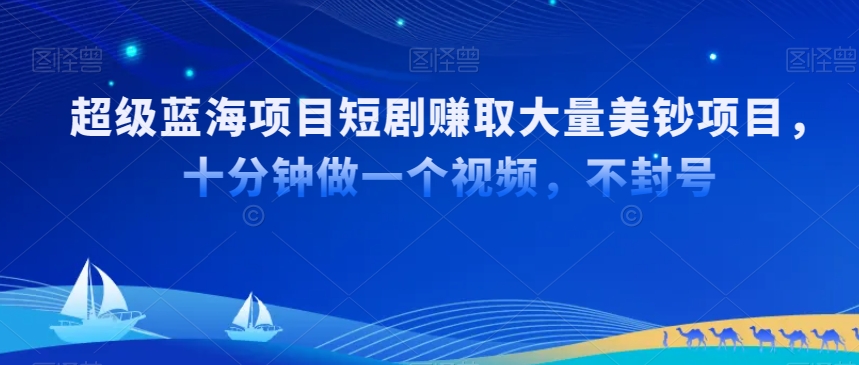 超级蓝海项目短剧赚取大量美钞项目，国内短剧出海tk赚美钞，十分钟做一个视频【揭秘】-中创网_分享创业资讯_网络项目资源