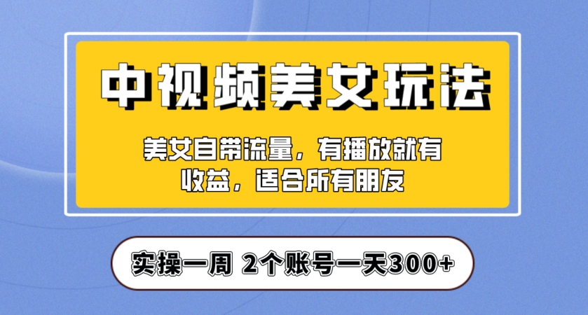 实际操作一天300 ，中视频美女号新项目拆卸，家庭保姆级实例教程助推你迅速签单！【揭密】-中创网_分享创业资讯_网络项目资源