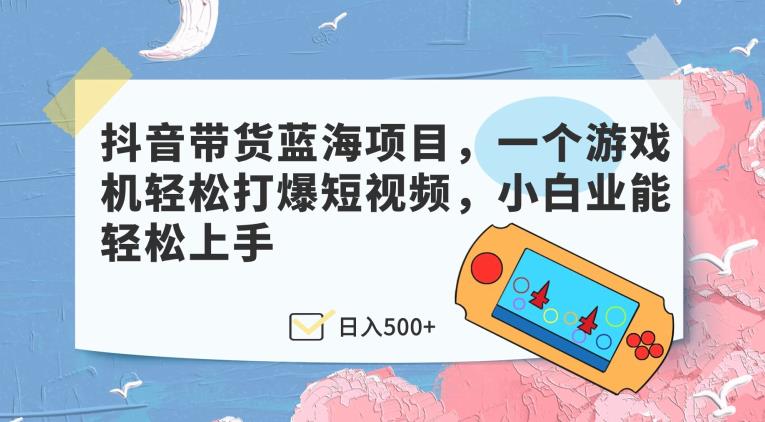 抖音直播带货蓝海项目，一个电子游戏机轻轻松松打穿小视频，新手业能快速上手-韬哥副业项目资源网