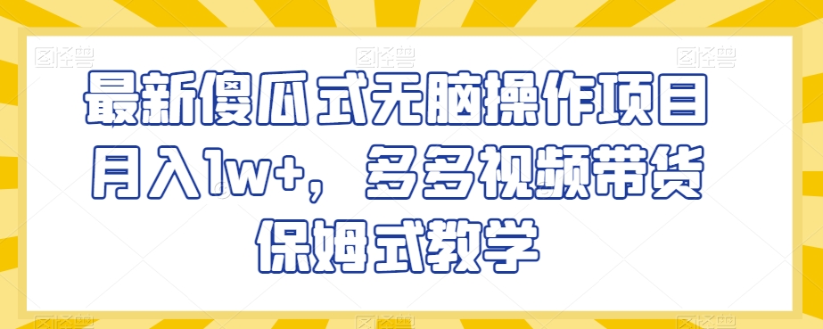 最新傻瓜式无脑操作项目月入1w+，多多视频带货保姆式教学【揭秘】-中创网_分享创业资讯_网络项目资源