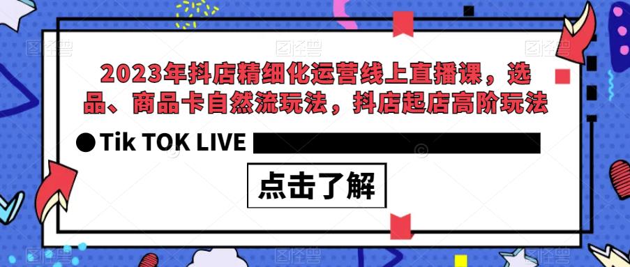 2023年抖店精细化运营线上直播课，选品、商品卡自然流玩法，抖店起店高阶玩法-中创网_分享创业资讯_网络项目资源