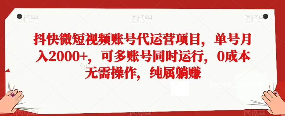 抖快微短视频账号代运营项目，单号月入2000+，可多账号同时运行，0成本无需操作，纯属躺赚【揭秘】-中创网_分享创业资讯_网络项目资源