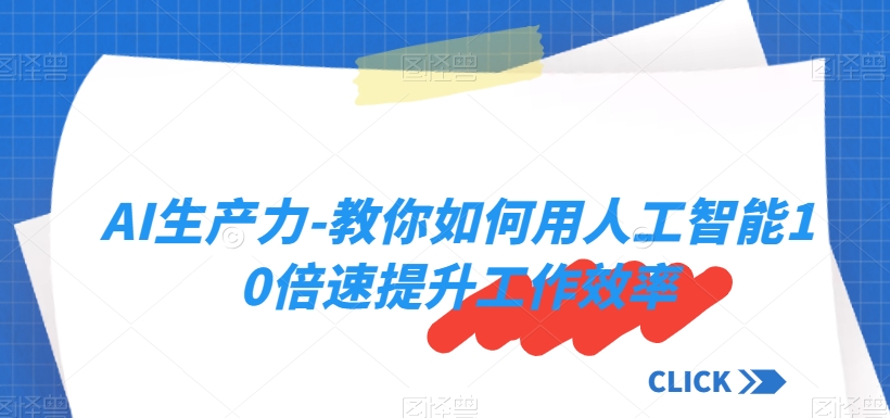 AI生产力-教你如何用人工智能10倍速提升工作效率-星仔副业