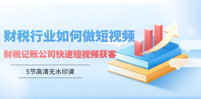 财税行业怎样做短视频，财税记账公司快速短视频获客-中创网_分享创业资讯_网络项目资源