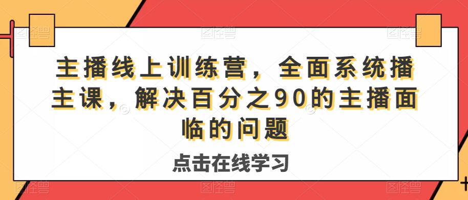 网络主播线上训练营，全方位系统软件播专业课，处理分百之90的网红面临难题-韬哥副业项目资源网