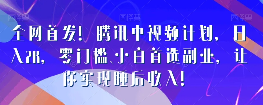 全网首发！腾讯中视频计划，日入2K，零门槛、小白首选副业，让你实现睡后收入！-中创网_分享创业资讯_网络项目资源