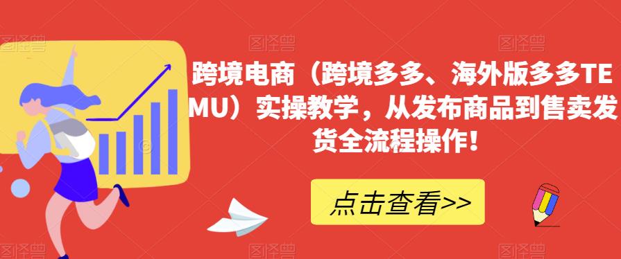 跨境电商（跨境电子商务更多的、海外版更多的TEMU）操作过程教学过程，从发布商品到售卖分配安排发货整个过程操作过程！-中创网_分享创业资讯_网络项目资源