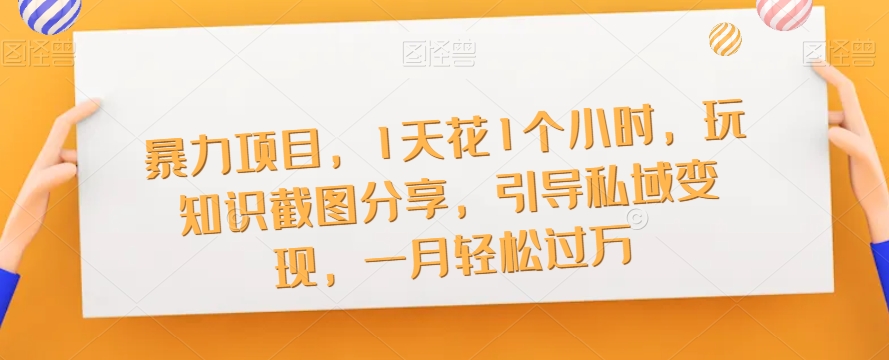 暴力行为新项目，1天花吊顶1小时，玩专业知识截屏共享，正确引导私域变现，一月轻松突破万【截屏】-中创网_分享创业资讯_网络项目资源