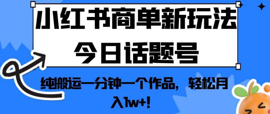 小红书的商单创新模式今日互动话题号，纯运输一分钟一个经典著作，轻松月入1w ！【揭秘】-中创网_分享创业资讯_网络项目资源