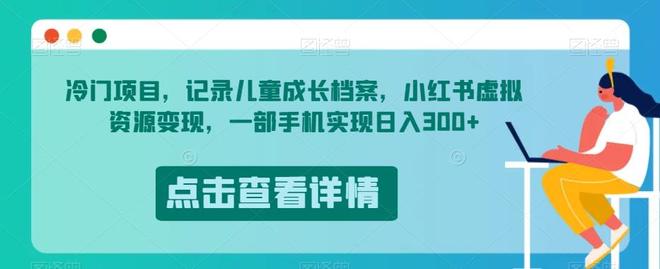 蓝海项目，纪录儿童成长档案，小红书的虚似资源变现，一部手机完成日入300 【揭密】-中创网_分享创业资讯_网络项目资源