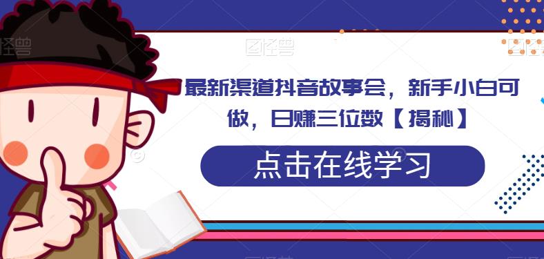 最新渠道抖音故事会，新手小白可做，日赚三位数-中创网_分享创业资讯_网络项目资源