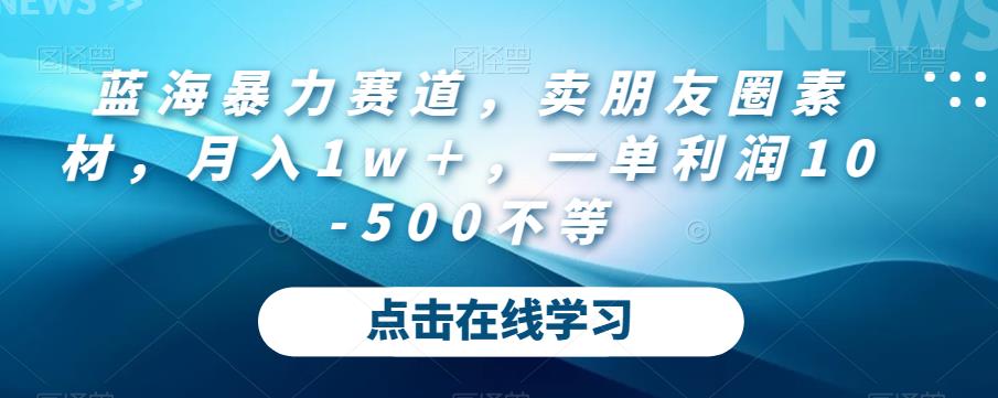 蓝海暴力赛道，卖朋友圈素材，月入1w＋，一单利润10-500不等-中创网_分享创业资讯_网络项目资源