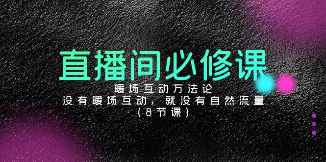 直播房间必修课程：暖场互动科学方法论，并没有暖场互动，也就没有自然搜索流量（8堂课）-中创网_分享创业资讯_网络项目资源