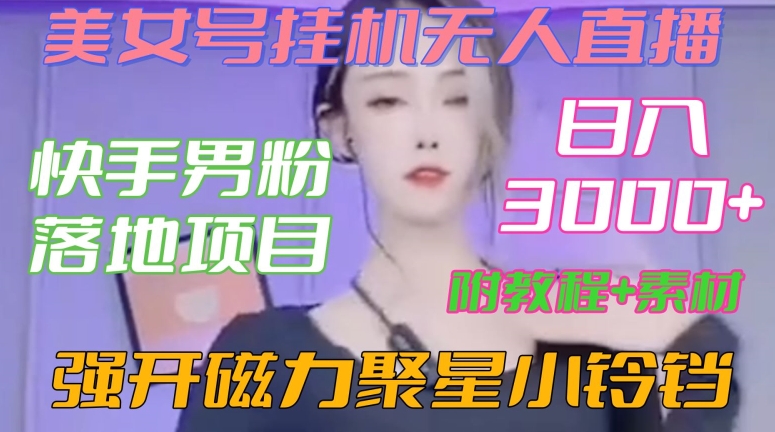 快手男粉落地项目，美女号挂机无人直播，强开磁力聚星小铃铛，日入3000+【附教程和美女素材】【揭秘】-中创网_分享创业资讯_网络项目资源