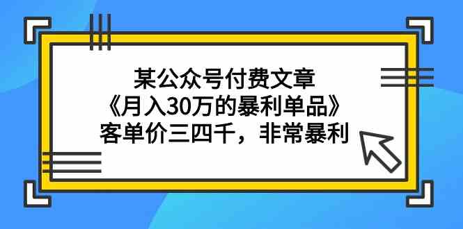 某公众号付费文章《月入30万的暴利单品》客单价三四千，非常暴利-中创网_分享创业资讯_网络项目资源