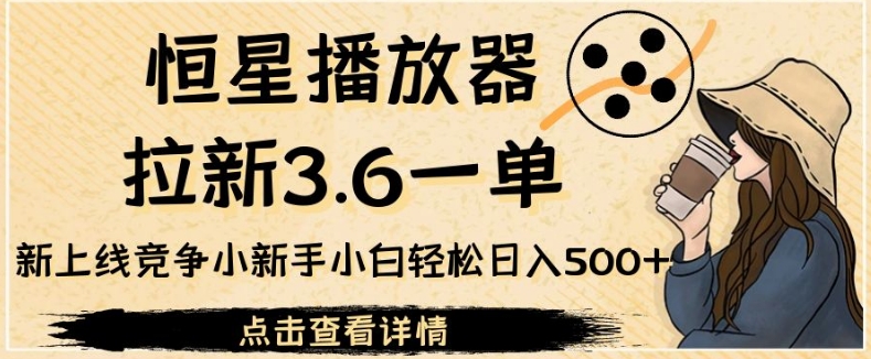 恒星播放器引流3.6一单，全新上线竞争小新手入门轻轻松松日入500 【揭密】-中创网_分享创业资讯_网络项目资源