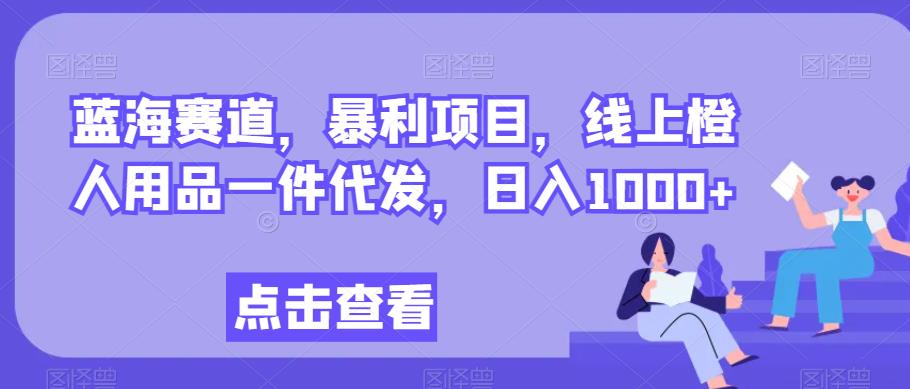 瀚海跑道，赚钱项目，网上橙人用具一件代发，日入1000-中创网_分享创业资讯_网络项目资源