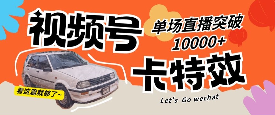 视频号技术卡特效，学会直播单场爆10000+【揭秘】-中创网_分享创业资讯_网络项目资源