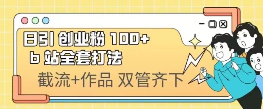 日引自主创业粉100 的b站整套玩法，截留 著作同时进行-中创网_分享创业资讯_网络项目资源