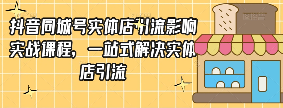 抖音同城号实体店引流营销实战课程，一站式解决实体店引流-中创网_分享创业资讯_网络项目资源