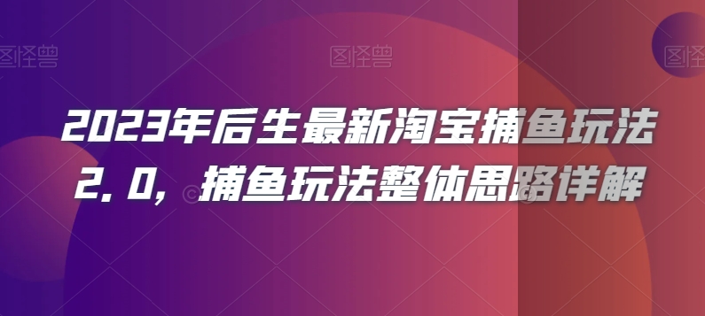 2023年后生最新淘宝捕鱼玩法2.0，捕鱼玩法整体思路详解-暖阳网-优质付费教程和创业项目大全-星仔副业