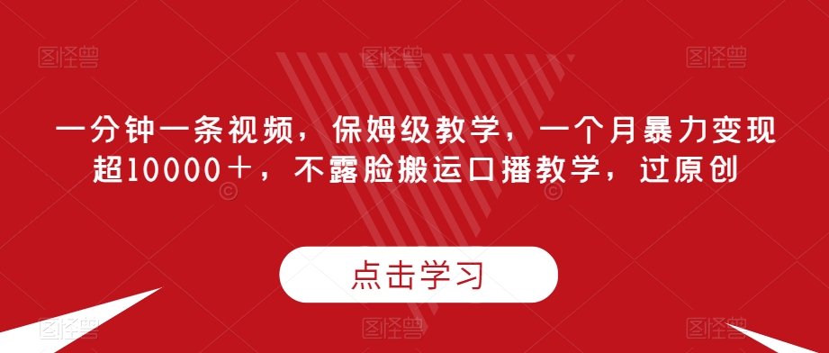 一分钟一条视频，家庭保姆级课堂教学，一个月暴力行为转现超10000＋，不露脸运送口播文案课堂教学，过原创设计-中创网_分享创业资讯_网络项目资源