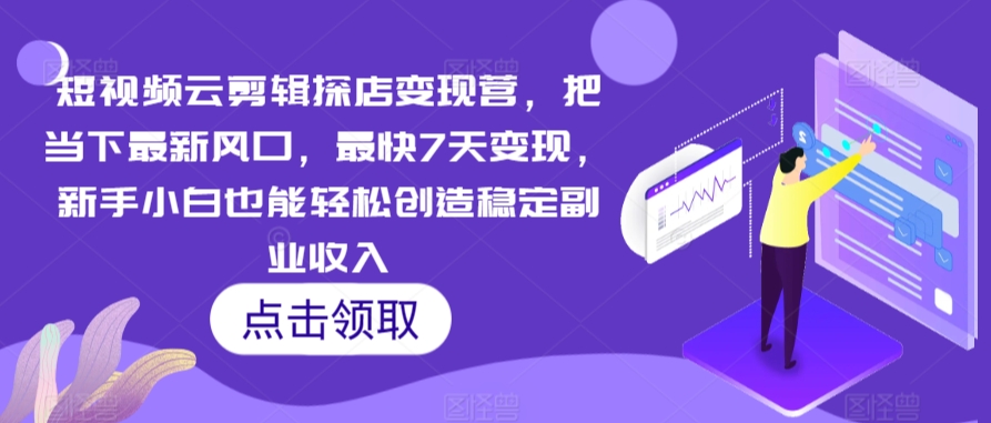 短视频云剪辑探店变现营，把当下最新风口，最快7天变现，新手小白也能轻松创造稳定副业收入-中创网_分享创业资讯_网络项目资源