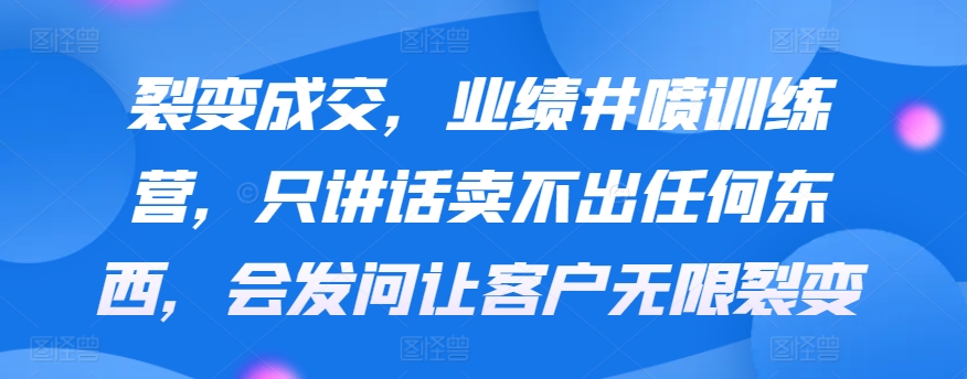 裂变成交，业绩井喷训练营，只讲话卖不出任何东西，会发问让客户无限裂变-中创网_分享创业资讯_网络项目资源